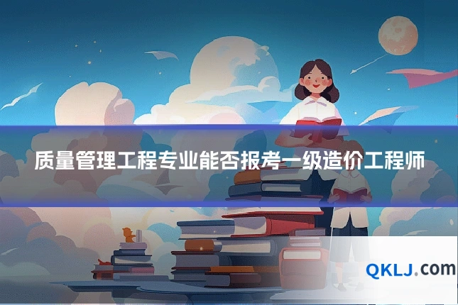 质量管理工程专业能否报考一级造价工程师