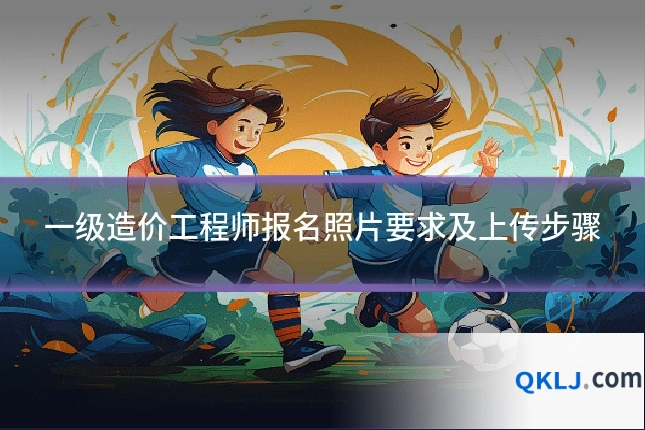 一级造价工程师报名照片要求及上传步骤