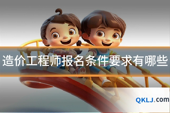 造价工程师报名条件要求有哪些