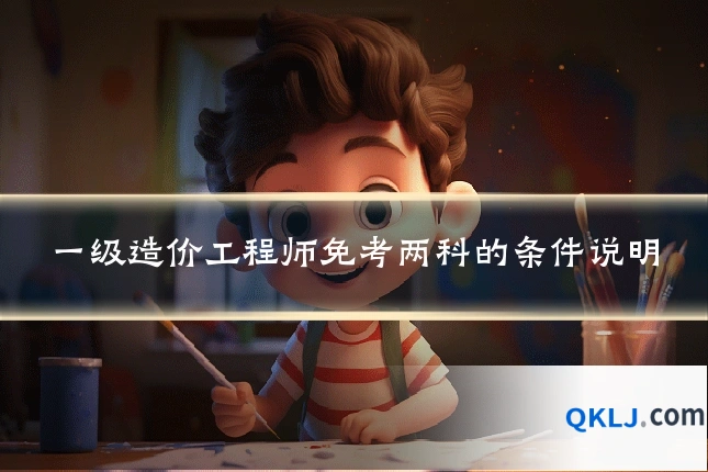 一级造价工程师免考两科的条件说明