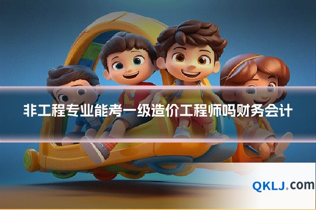 非工程专业能考一级造价工程师吗财务会计