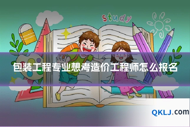 包装工程专业想考造价工程师怎么报名