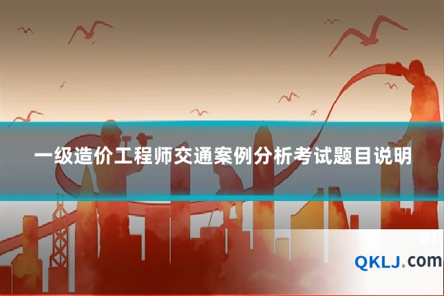 一级造价工程师交通案例分析考试题目说明