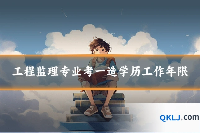 工程监理专业考一造学历工作年限