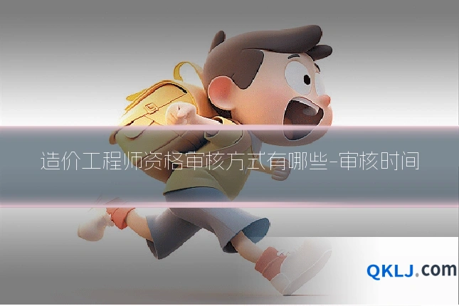 造价工程师资格审核方式有哪些-审核时间