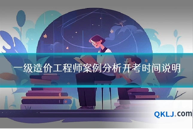 一级造价工程师案例分析开考时间说明