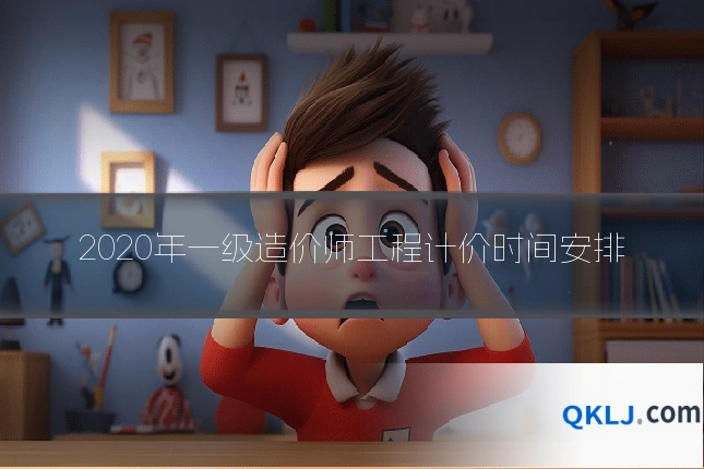 2020年一级造价师工程计价时间安排