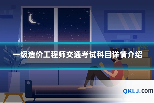 一级造价工程师交通考试科目详情介绍