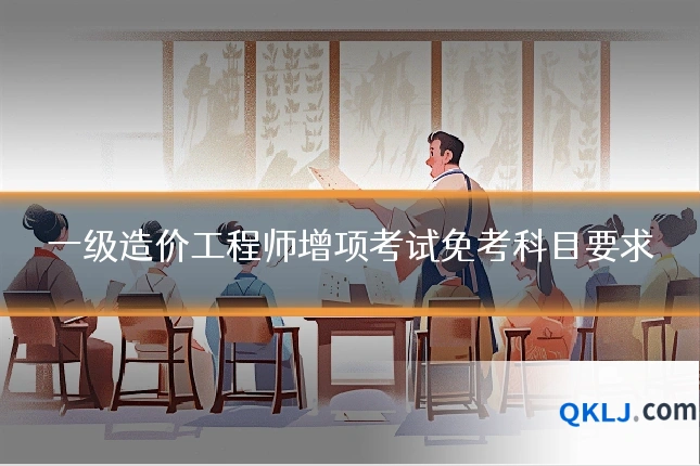 一级造价工程师增项考试免考科目要求