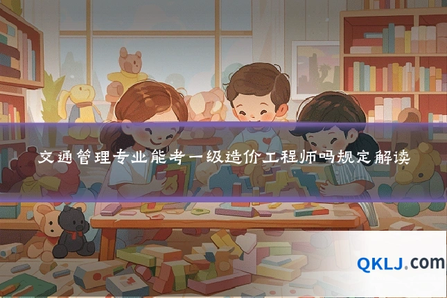 交通管理专业能考一级造价工程师吗规定解读