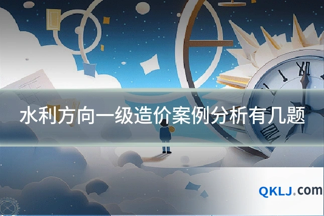 水利方向一级造价案例分析有几题
