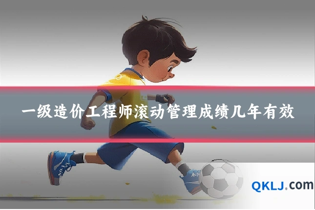 一级造价工程师滚动管理成绩几年有效