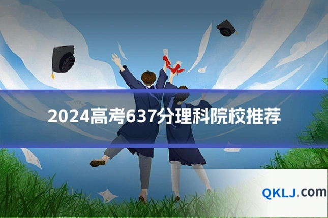 2024高考637分理科院校推荐