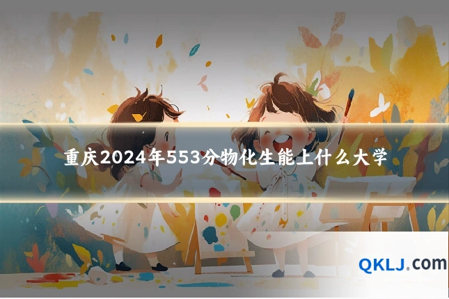 重庆2024年553分物化生能上什么大学