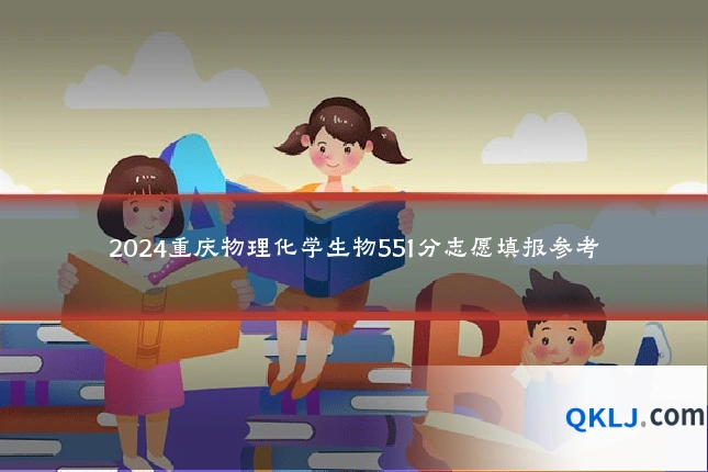 2024重庆物理化学生物551分志愿填报参考