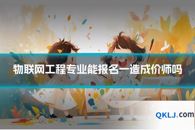 物联网工程专业能报名一造成价师吗