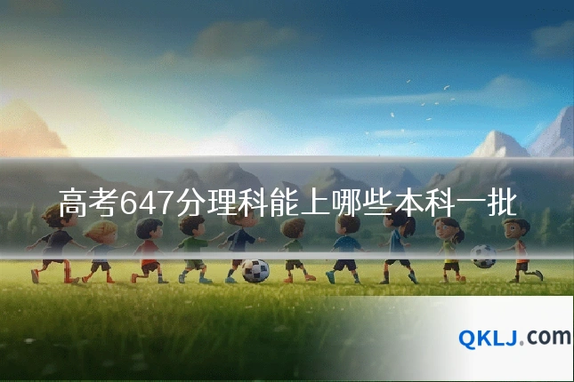 高考647分理科能上哪些本科一批