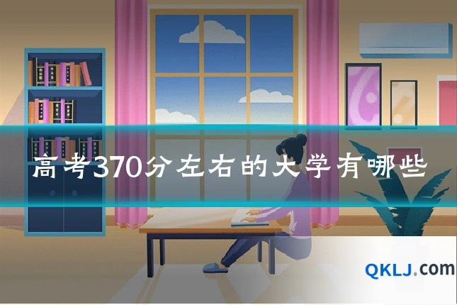 高考370分左右的大学有哪些