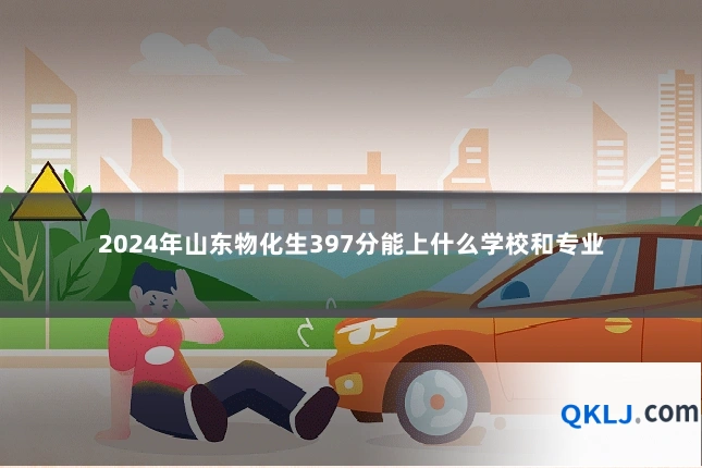 2024年山东物化生397分能上什么学校和专业