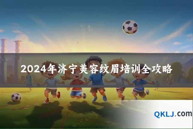 2024年济宁美容纹眉培训全攻略