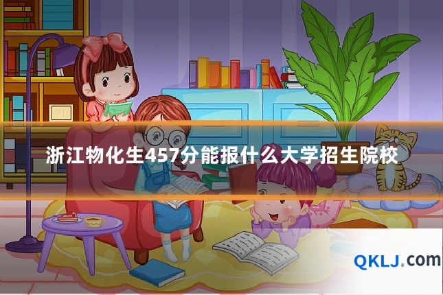 浙江物化生457分能报什么大学招生院校