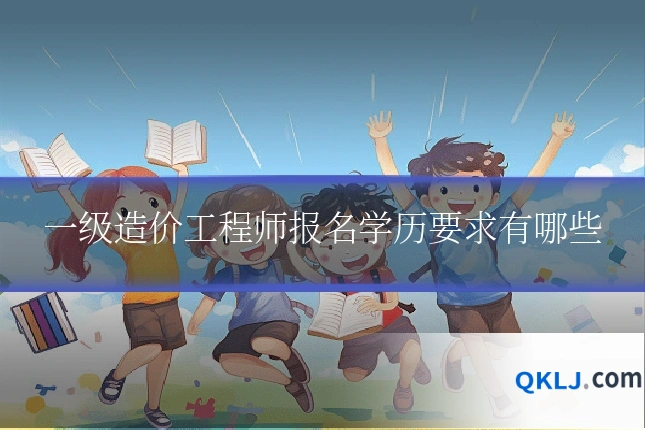 一级造价工程师报名学历要求有哪些