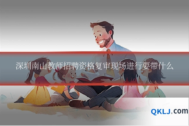深圳南山教师招聘资格复审现场进行要带什么