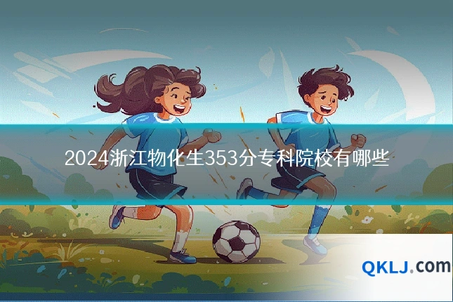 2024浙江物化生353分专科院校有哪些