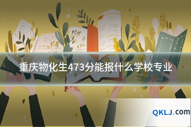 重庆物化生473分能报什么学校专业