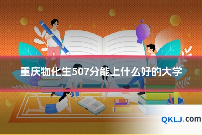 重庆物化生507分能上什么好的大学