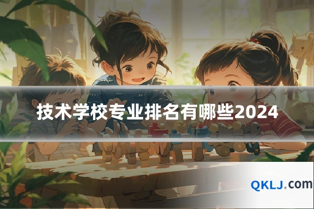 技术学校专业排名有哪些2024