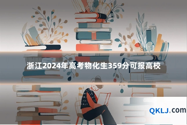 浙江2024年高考物化生359分可报高校