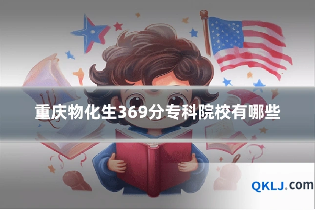重庆物化生369分专科院校有哪些