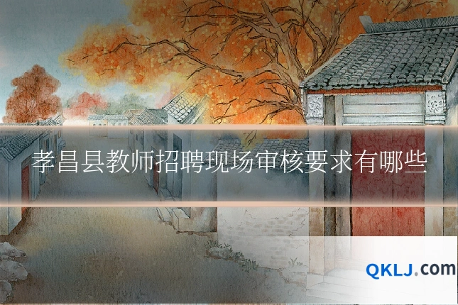 孝昌县教师招聘现场审核要求有哪些