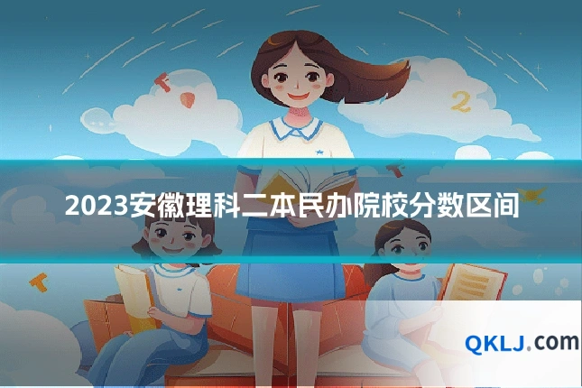 2023安徽理科二本民办院校分数区间
