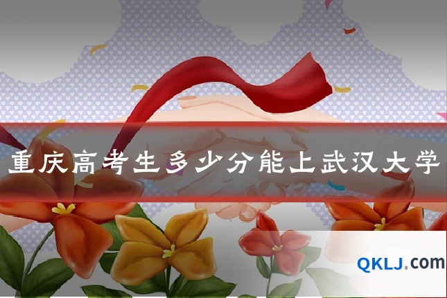 重庆高考生多少分能上武汉大学
