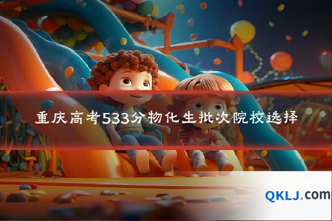 重庆高考533分物化生批次院校选择