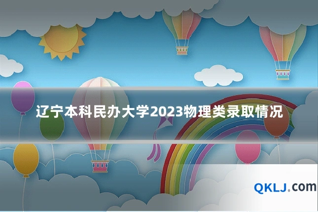 辽宁本科民办大学2023物理类录取情况