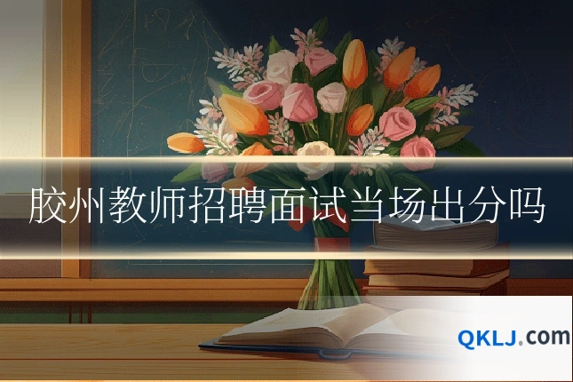 胶州教师招聘面试当场出分吗