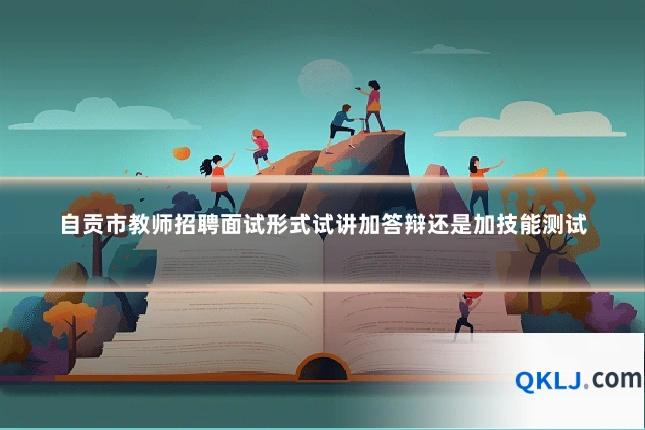 自贡市教师招聘面试形式试讲加答辩还是加技能测试