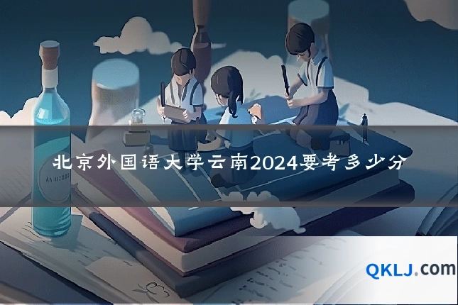 北京外国语大学云南2024要考多少分