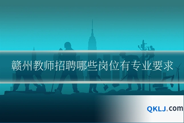 赣州教师招聘哪些岗位有专业要求