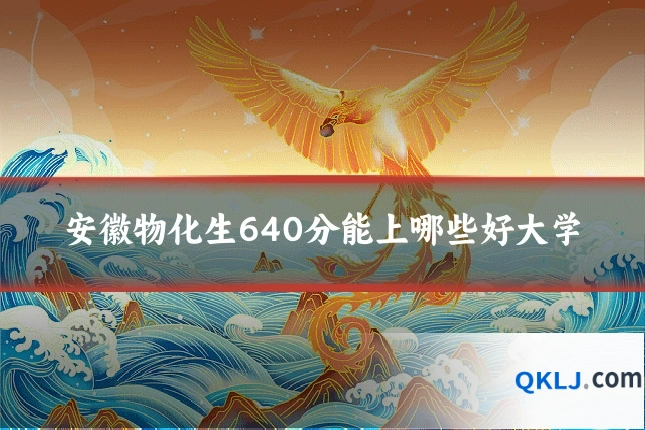 安徽物化生640分能上哪些好大学