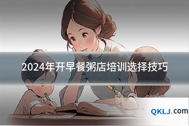 2024年开早餐粥店培训选择技巧
