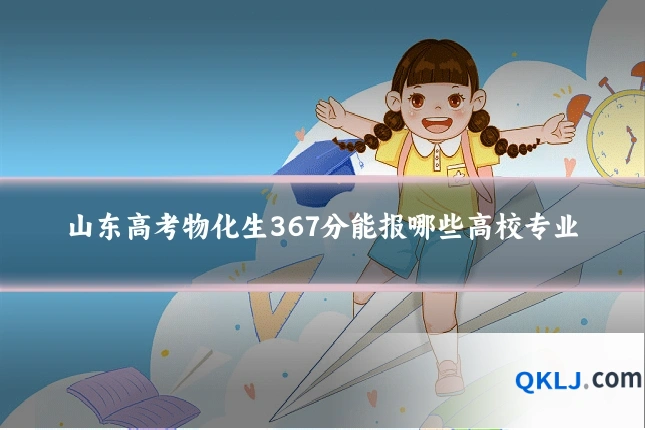山东高考物化生367分能报哪些高校专业