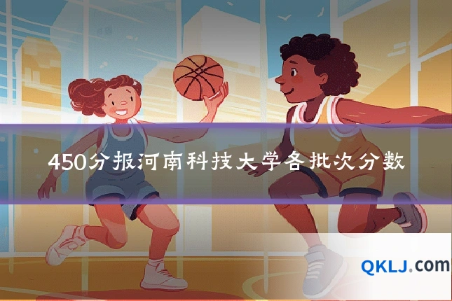 450分报河南科技大学各批次分数