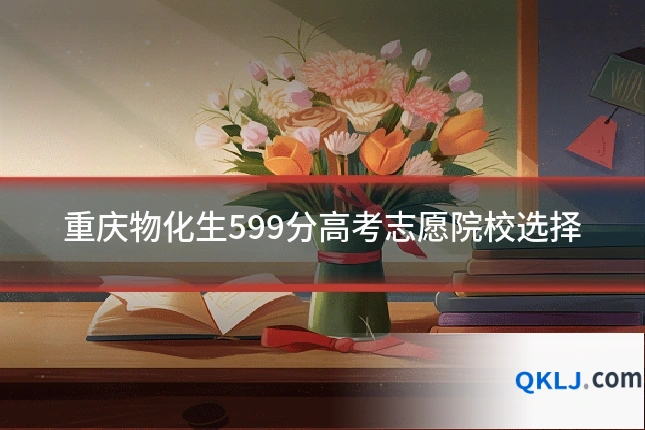 重庆物化生599分高考志愿院校选择