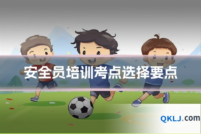 安全员培训考点选择要点