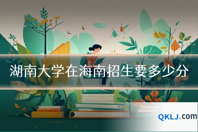 湖南大学在海南招生要多少分