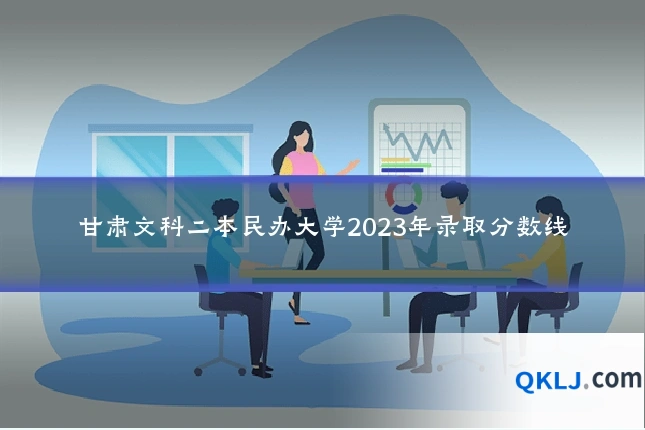 甘肃文科二本民办大学2023年录取分数线